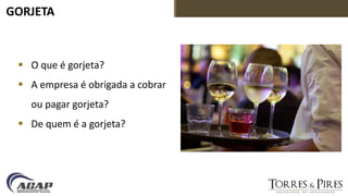 GORJETA
 O que é gorjeta?
 A empresa é obrigada a cobrar
ou pagar gorjeta?
 De quem é a gorjeta?
 