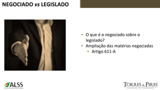 NEGOCIADO vs LEGISLADO
▪ O que é o negociado sobre o
legislado?
▪ Ampliação das matérias negociadas
▪ Artigo 611-A
 