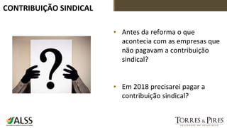 CONTRIBUIÇÃO SINDICAL
▪ Antes da reforma o que
acontecia com as empresas que
não pagavam a contribuição
sindical?
▪ Em 2018 precisarei pagar a
contribuição sindical?
 