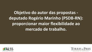 Objetivo do autor das propostas -
deputado Rogério Marinho (PSDB-RN):
proporcionar maior flexibilidade ao
mercado de trabalho.
 