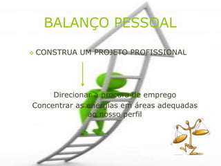 BALANÇO PESSOAL

 CONSTRUA   UM PROJETO PROFISSIONAL




     Direcionar a procura de emprego
Concentrar as energias em áreas adequadas
              ao nosso perfil
 