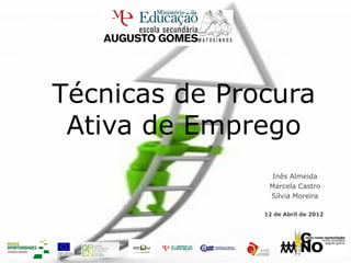 Técnicas de Procura
 Ativa de Emprego
                 Inês Almeida
                Marcela Castro
                Sílvia Moreira

               12 de Abril de 2012
 