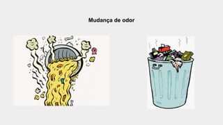 Mudança de odor
 