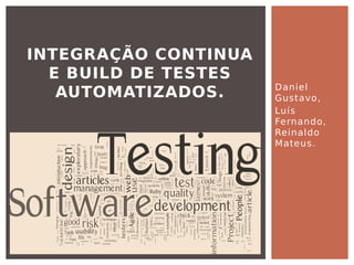 Daniel
Gustavo,
Luís
Fernando,
Reinaldo
Mateus.
INTEGRAÇÃO CONTINUA
E BUILD DE TESTES
AUTOMATIZADOS.
 