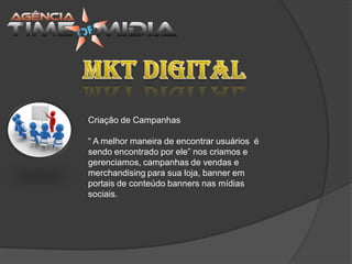 Criação de Campanhas

“ A melhor maneira de encontrar usuários é
sendo encontrado por ele” nos criamos e
gerenciamos, campanhas de vendas e
merchandising para sua loja, banner em
portais de conteúdo banners nas mídias
sociais.
 