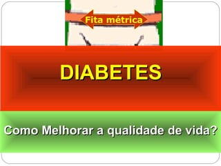 Como Melhorar aComo Melhorar a qualidadequalidade de vida?de vida?Como Melhorar aComo Melhorar a qualidadequalidade de vida?de vida?
Fita métrica
DIABETESDIABETES
 