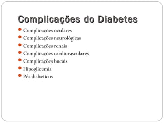 Complicações do DiabetesComplicações do Diabetes
Complicações oculares
Complicações neurológicas
Complicações renais
Complicações cardiovasculares
Complicações bucais
Hipoglicemia
Pés diabeticos
 