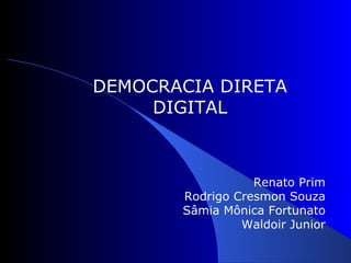   Renato Prim Rodrigo Cresmon Souza Sâmia Mônica Fortunato Waldoir Junior DEMOCRACIA DIRETA DIGITAL 
