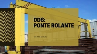 DDS:
PONTE ROLANTE
TST JOSÉ CARLOS
 