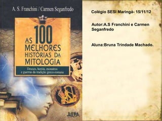 Colégio SESI Maringá- 15/11/12


Autor:A.S Franchini e Carmen
Seganfredo


Aluna:Bruna Trindade Machado.
 
