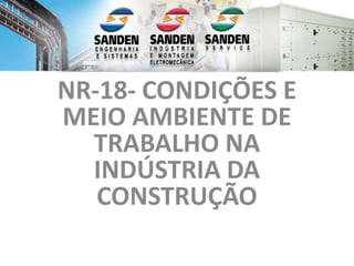 NR-18- CONDIÇÕES E
MEIO AMBIENTE DE
TRABALHO NA
INDÚSTRIA DA
CONSTRUÇÃO
 