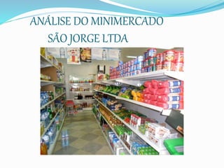 ANÁLISE DO MINIMERCADO 
SÃO JORGE LTDA 
 