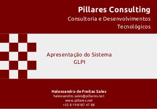 Pillares Consulting
Consultoria e Desenvolvimentos
Tecnológicos
Halexsandro de Freitas Sales
halexsandro.sales@pillares.net
www.pillares.net
+55 81 98187 47 88
Apresentação do Sistema
GLPI
 