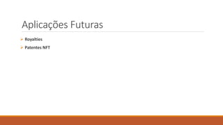 Aplicações Futuras
 Royalties
 Patentes NFT
 