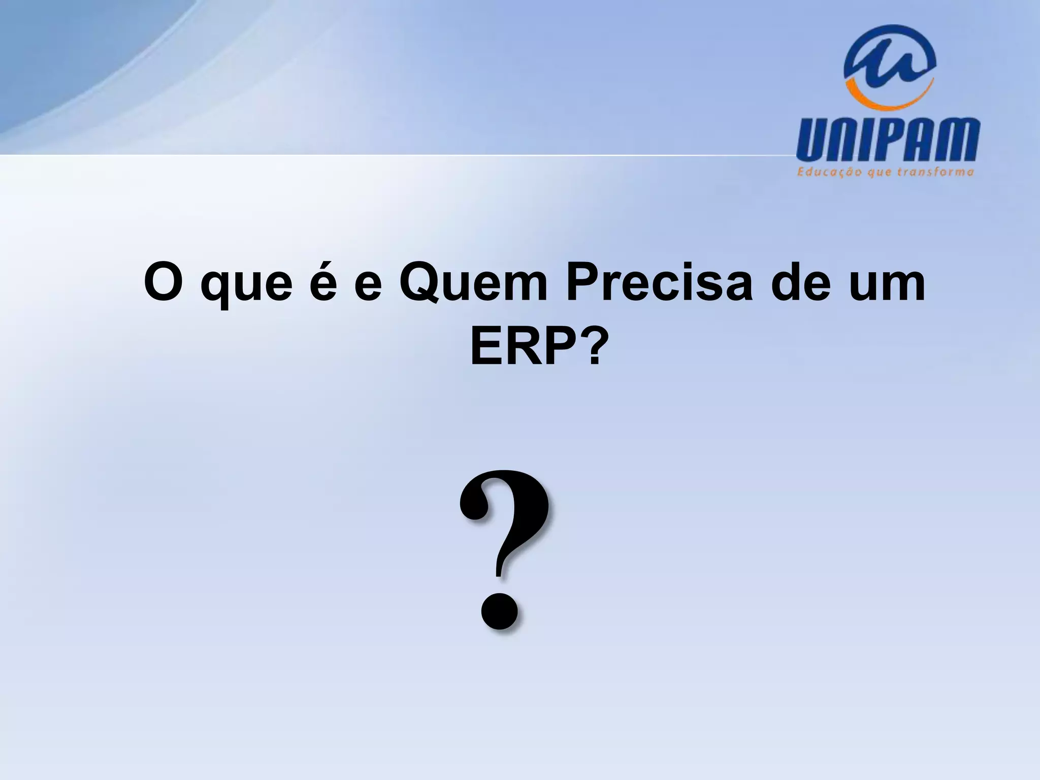 O que é e Quem Precisa de um
            ERP?



          ?
 