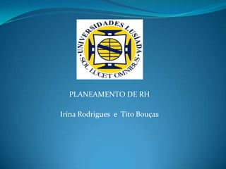 PLANEAMENTO DE RH

Irina Rodrigues e Tito Bouças
 