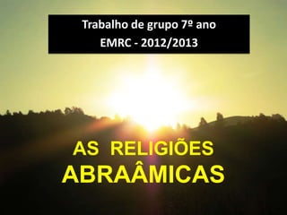 Trabalho de grupo 7º ano
    EMRC - 2012/2013




AS RELIGIÕES
ABRAÂMICAS
 