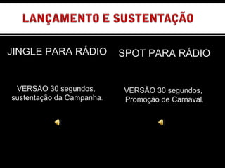 JINGLE PARA RÁDIO VERSÃO 30 segundos,  sustentação da Campanha . SPOT PARA RÁDIO VERSÃO 30 segundos,  Promoção de Carnaval . 