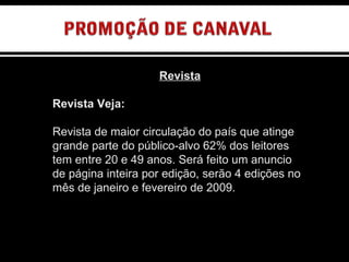 Revista Revista Veja: Revista de maior circulação do país que atinge grande parte do público-alvo 62% dos leitores tem entre 20 e 49 anos. Será feito um anuncio de página inteira por edição, serão 4 edições no mês de janeiro e fevereiro de 2009. OUTDOOR SEQUÊNCIAL 