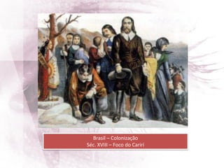 Brasil – Colonização
Séc. XVIII – Foco do Cariri
 