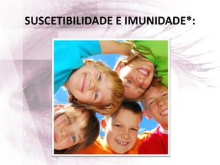 SUSCETIBILIDADE E IMUNIDADE*:
 