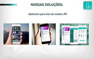 NOSSAS SOLUÇÕES:
Aplicativo para área de vendas: AV
 