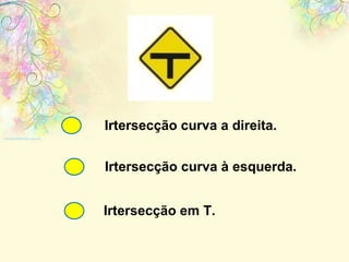 Irtersecção curva a direita. Irtersecção curva à esquerda. Irtersecção em T. 