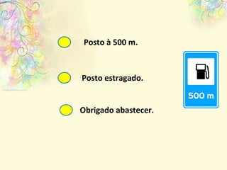 Obrigado abastecer. Posto estragado. Posto à 500 m. 