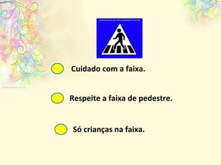 Cuidado com a faixa. Respeite a faixa de pedestre. Só crianças na faixa. 