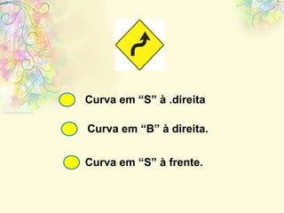 Curva em “S” à .direita Curva em “B” à direita. Curva em “S” à frente. 