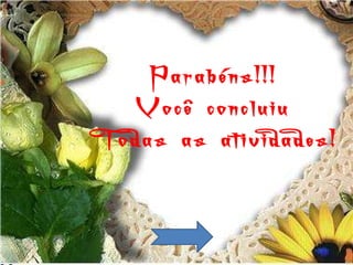 Parabéns!!! Você concluiu Todas as atividades! 