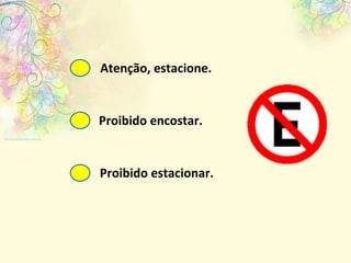 Atenção, estacione. Proibido encostar. Proibido estacionar. 