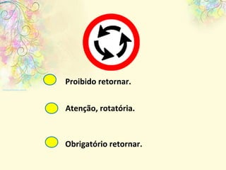 Proibido retornar. Atenção, rotatória. Obrigatório retornar. 