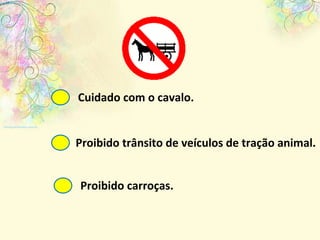 Cuidado com o cavalo. Proibido trânsito de veículos de tração animal. Proibido carroças. 
