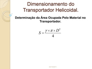Dimensionamento do
     Transportador Helicoidal.
Determinação da Área Ocupada Pelo Material no
               Transportador.


                              D2
               S
                        4




                     25/10/2011
 