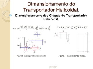 Dimensionamento do
    Transportador Helicoidal.
Dimensionamento das Chapas do Transportador
                Helicoidal.




                    25/10/2011
 