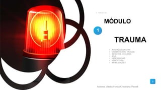 MÓDULO
Í N D I C E
1
• AVALIAÇÃO DA CENA
• CINEMÁTICA DO TRAUMA
• IMPACTOS E COLIÕES
• ATLS
• HEMORRAGIAS
• HEMOSTASIA
• IMOBILIZAÇÕES
TRAUMA
3
Autores: Valdecir kreuch; Mariana Viecelli
 