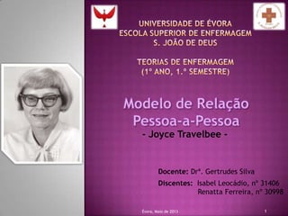 Docente: Drª. Gertrudes Silva
- Joyce Travelbee -
Discentes: Isabel Leocádio, nº 31406
Renatta Ferreira, nº 30998
Évora, Maio de 2013 1
 