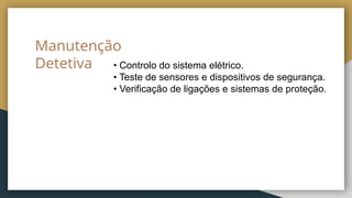 Manutenção
Detetiva • Controlo do sistema elétrico.
• Teste de sensores e dispositivos de segurança.
• Verificação de ligações e sistemas de proteção.
 
