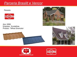 Ano :2008
Empresa : Eurotelhas
Produto : Telhas Gravicolor
Parceria
Parceria Brasilit e Vencor
 