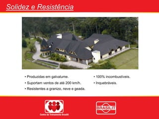 Solidez e Resistência
• Produzidas em galvalume. • 100% incombustíveis.
• Suportam ventos de até 200 km/h.
• Resistentes a granizo, neve e geada.
• Inquebráveis.
 
