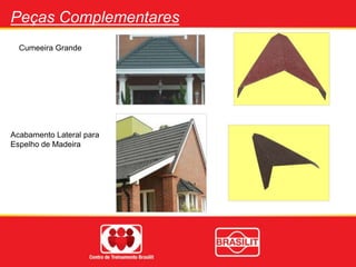 Peças Complementares
Cumeeira Grande
Acabamento Lateral para
Espelho de Madeira
 
