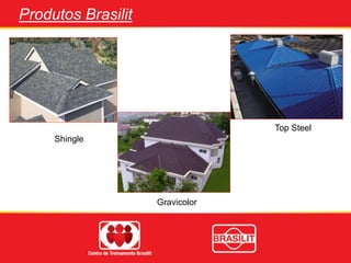 Produtos Brasilit
Gravicolor
Shingle
Top Steel
 