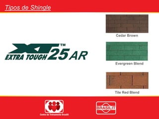 Cedar Brown
Evergreen Blend
Tile Red Blend
Tipos de Shingle
 