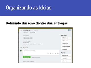 Organizando as Ideias
Definindo duração dentro das entregas
 