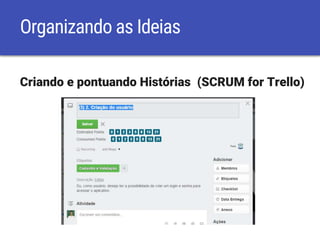 Organizando as Ideias
Criando e pontuando Histórias (SCRUM for Trello)
 