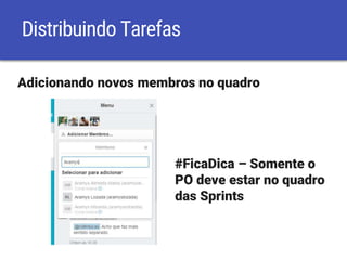 Distribuindo Tarefas
Adicionando novos membros no quadro
#FicaDica – Somente o
PO deve estar no quadro
das Sprints
 