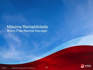Máxima Rentabilidade
            Worry-Free Remote Manager




9/26/2012     Confidential | Copyright 2012 Trend Micro Inc.   15
 
