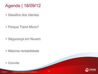 Agenda | 18/09/12

      • Desafios dos clientes


      • Porque Trend Micro?


      • Segurança em Nuvem


      • Máxima rentabilidade


      • Convite

9/26/2012   Confidential | Copyright 2012 Trend Micro Inc.   2
 