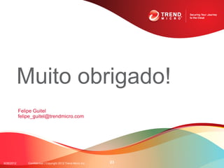 Muito obrigado!
            Felipe Guitel
            felipe_guitel@trendmicro.com




9/26/2012       Confidential | Copyright 2012 Trend Micro Inc.   23
 
